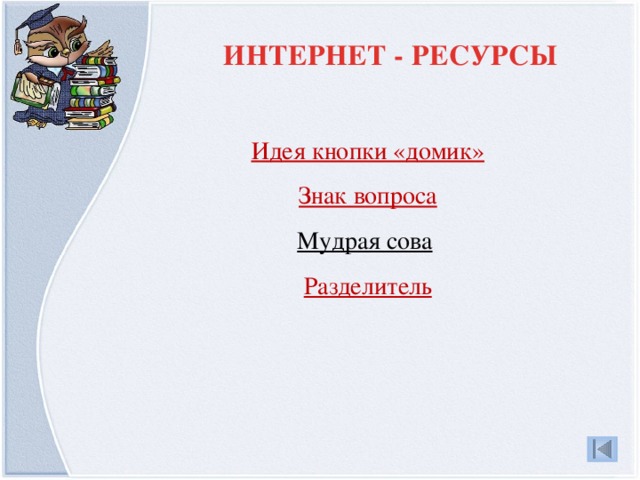 ИНТЕРНЕТ - РЕСУРСЫ Идея кнопки «домик» Знак вопроса Мудрая сова  Разделитель 