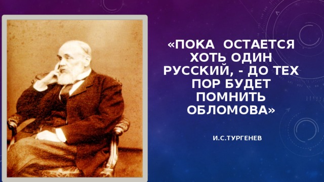 «Пока остается хоть один русский, - до тех пор будет помнить Обломова»   И.С.Тургенев   