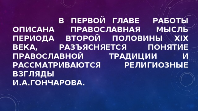  В первой главе работы описана православная мысль периода второй половины XIX века, разъясняется понятие православной традиции и рассматриваются религиозные взгляды  И.А.Гончарова.   