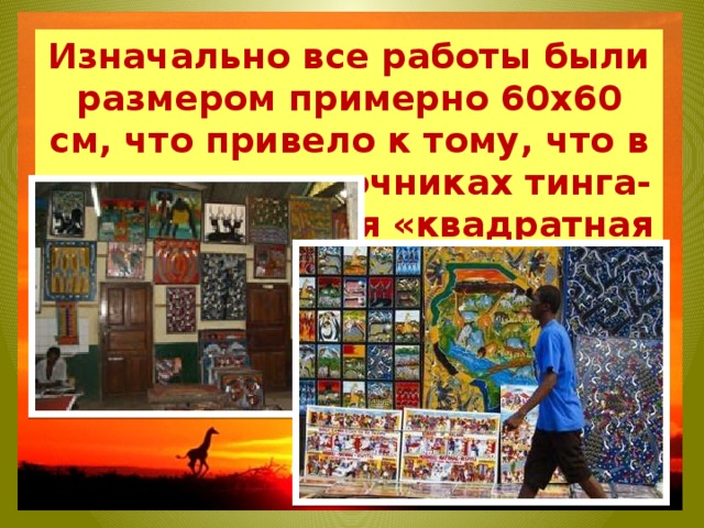 Изначально все работы были размером примерно 60х60 см, что привело к тому, что в некоторых источниках тинга-тинга именуется «квадратная живопись». 