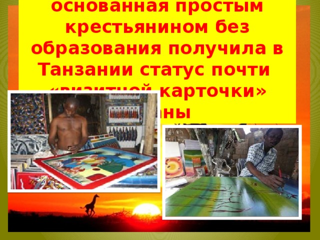 .Живопись тинга-тинга, основанная простым крестьянином без образования получила в Танзании статус почти «визитной карточки» страны 