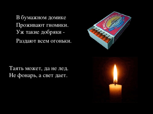  В бумажном домике  Проживают гномики.  Уж такие добряки -  Раздают всем огоньки.  Таять может, да не лед.  Не фонарь, а свет дает. 