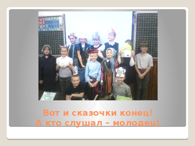 Вот и сказочки конец!  А кто слушал – молодец! 