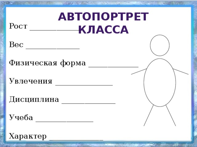 Автопортрет класса Рост _____________ Вес ______________ Физическая форма _____________ Увлечения _______________ Дисциплина ______________ Учеба _______________ Характер ______________