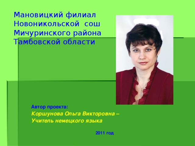 Мановицкий филиал  Новоникольской сош  Мичуринского района  Тамбовской области    Автор проекта:  Коршунова Ольга Викторовна – Учитель немецкого языка  2011 год  