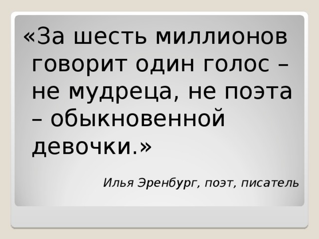 «За шесть миллионов говорит один голос – не мудреца, не поэта – обыкновенной девочки.»  Илья Эренбург, поэт, писатель