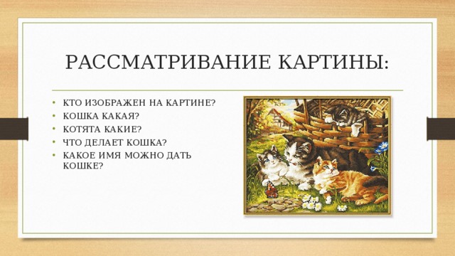 РАССМАТРИВАНИЕ КАРТИНЫ: КТО ИЗОБРАЖЕН НА КАРТИНЕ? КОШКА КАКАЯ? КОТЯТА КАКИЕ? ЧТО ДЕЛАЕТ КОШКА? КАКОЕ ИМЯ МОЖНО ДАТЬ КОШКЕ? 