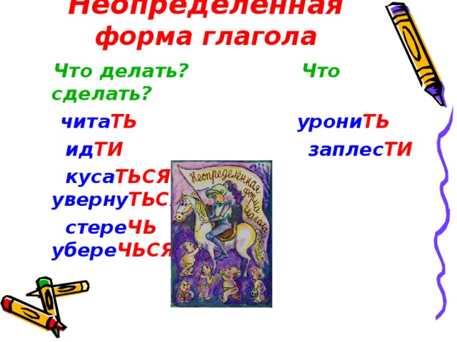Неопределённая форма глагола  Что делать? Что сделать?   чита ТЬ урони ТЬ  ид ТИ заплес ТИ  куса ТЬСЯ уверну ТЬСЯ  стере ЧЬ убере ЧЬСЯ 