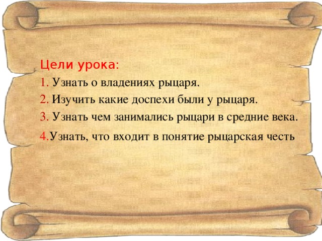 Цели урока: Узнать о владениях рыцаря. Изучить какие доспехи были у рыцаря. Узнать чем занимались рыцари в средние века. 4. Узнать, что входит в понятие рыцарская честь 