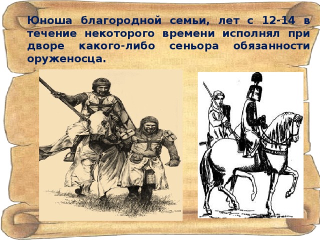 Юноша благородной семьи, лет с 12-14 в течение некоторого времени исполнял при дворе какого-либо сеньора обязанности оруженосца. 