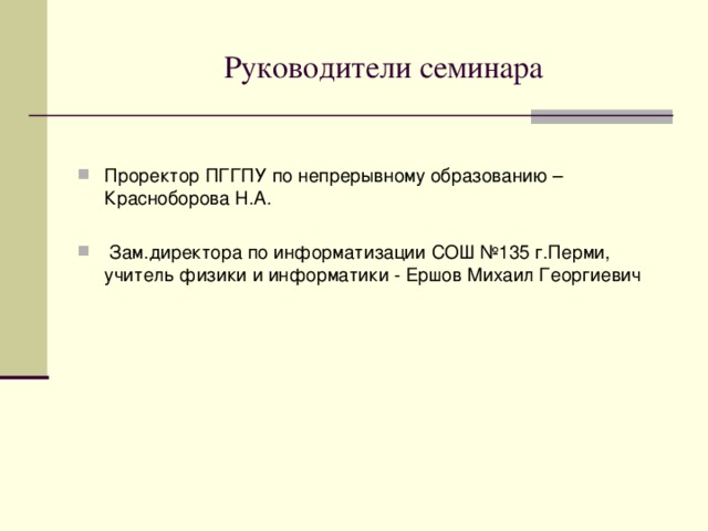 Руководители семинара Проректор ПГГПУ по непрерывному образованию – Красноборова Н.А.   Зам.директора по информатизации СОШ №135 г.Перми, учитель физики и информатики - Ершов Михаил Георгиевич 