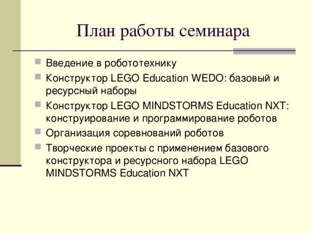 Введение в робототехнику Конструктор LEGO Education WEDO : базовый и ресурсный наборы Конструктор LEGO  MINDSTORMS Education NXT : конструирование и программирование роботов Организация соревнований роботов Творческие проекты с применением базового конструктора и ресурсного набора LEGO  MINDSTORMS Education NXT   