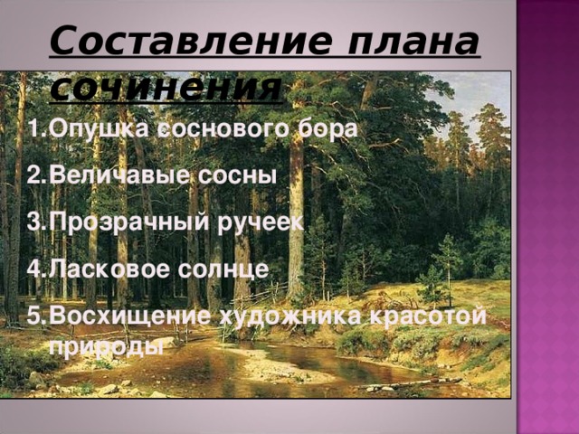 Составление плана сочинения Опушка соснового бора Величавые сосны Прозрачный ручеек Ласковое солнце Восхищение художника красотой природы 