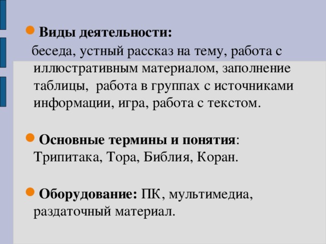 Виды деятельности:   беседа, устный рассказ на тему, работа с иллюстративным материалом, заполнение таблицы, работа в группах с источниками информации, игра, работа с текстом. Основные термины и понятия : Трипитака, Тора, Библия, Коран. Оборудование: ПК, мультимедиа, раздаточный материал. 