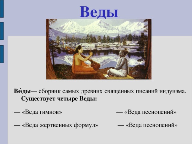Веды Ве́ды — сборник самых древних священных писаний индуизма. Существует четыре Веды:  — «Веда гимнов» — «Веда песнопений» — «Веда жертвенных формул» — «Веда песнопений» 
