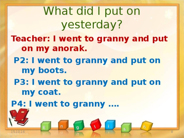 What did I put on yesterday? Teacher: I went to granny and put on my anorak.  P2: I went to granny and put on my boots.  P3: I went to granny and put on my coat. P4: I went to granny ….  15.10.16
