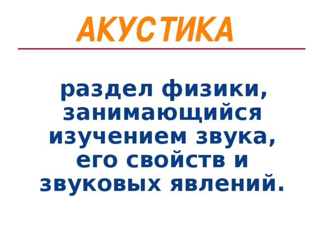 раздел физики, занимающийся изучением звука, его свойств и звуковых явлений.