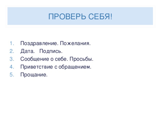 ПРОВЕРЬ СЕБЯ! Поздравление. Пожелания. Дата. Подпись. Сообщение о себе. Просьбы. Приветствие с обращением. Прощание.  