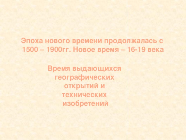     Эпоха нового времени продолжалась с 1500 – 1900гг. Новое время – 16-19 века Время выдающихся географических открытий и технических изобретений 