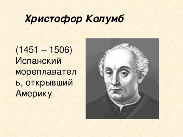 Христофор Колумб (1451 – 1506) Испанский мореплаватель, открывший Америку 