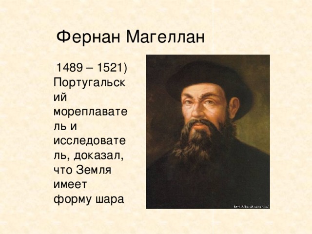 Фернан Магеллан ( 1489 – 1521) Португальский мореплаватель и исследователь, доказал, что Земля имеет форму шара 