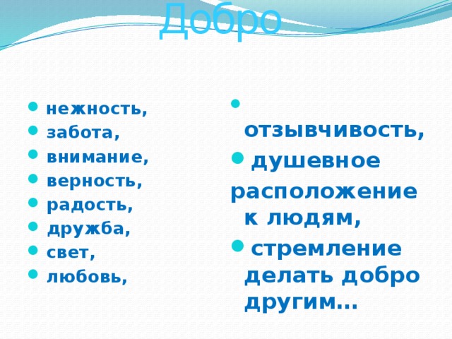 Добро    нежность,  забота,  внимание,  верность,  радость,  дружба,  свет,  любовь,  отзывчивость, душевное  расположение к людям,