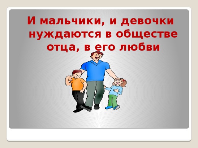 И мальчики, и девочки нуждаются в обществе отца, в его любви 