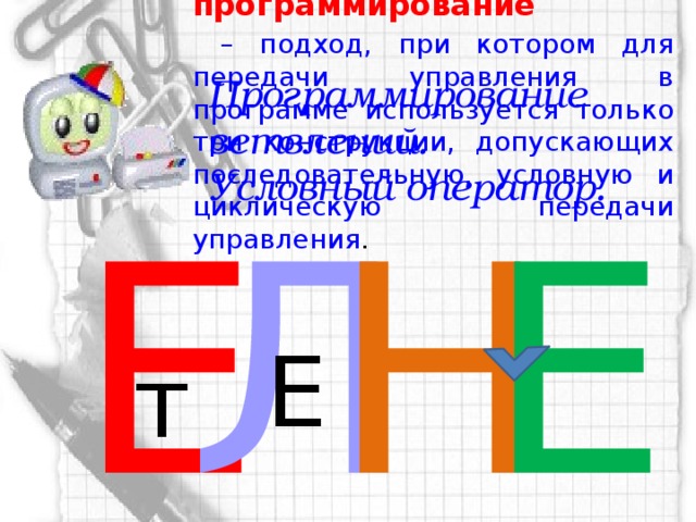 Структурное программирование   – подход, при котором для передачи управления в программе используется только три конструкции, допускающих последовательную, условную и циклическую передачи управления . Программирование ветвлений. Условный оператор. Е Л Н Е Е т