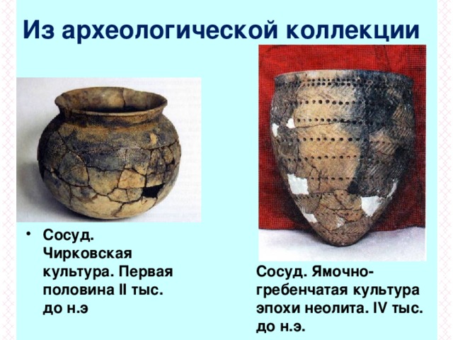 Из археологической коллекции Сосуд. Чирковская культура. Первая половина II тыс. до н.э Сосуд. Ямочно-гребенчатая культура эпохи неолита. IV тыс. до н.э.  