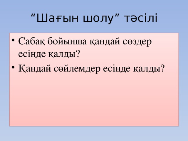 “ Шағын шолу” тәсілі Сабақ бойынша қандай сөздер есіңде қалды? Қандай сөйлемдер есіңде қалды? 