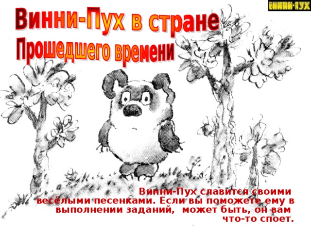  Винни-Пух славится своими весёлыми песенками . Если вы поможете ему в выполнении заданий, может быть, он вам  что-то споет.  