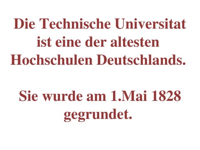 Die Technische Universitat ist eine der altesten Hochschulen Deutschlands.   Sie wurde am 1.Mai 1828 gegrundet.   