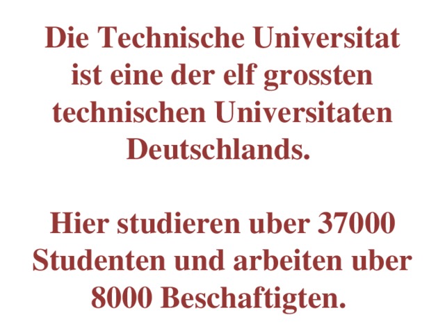 Die Technische Universitat ist eine der elf grossten technischen Universitaten Deutschlands.   Hier studieren uber 37000 Studenten und arbeiten uber 8000 Beschaftigten. 