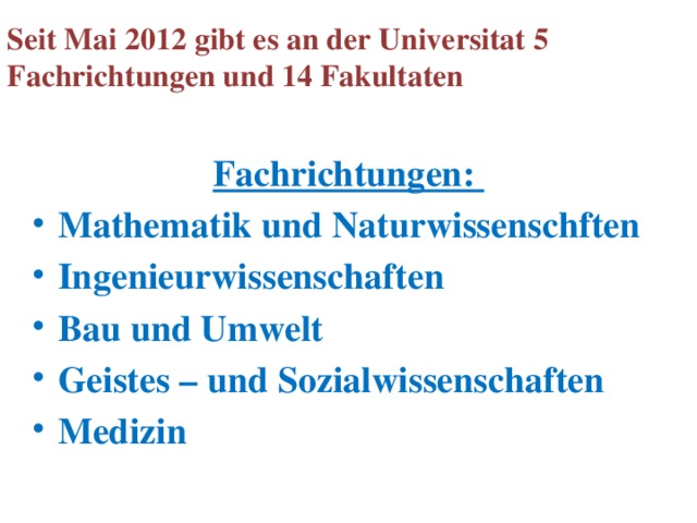 Seit Mai 2012 gibt es an der Universitat 5 Fachrichtungen und 14 Fakultaten Fachrichtungen: Mathematik und Naturwissenschften  Ingenieurwissenschaften Bau und Umwelt Geistes – und Sozialwissenschaften Medizin 