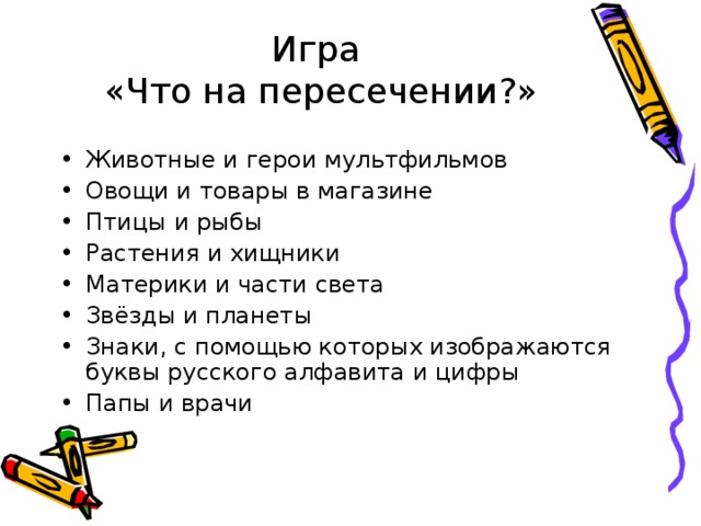 Игра  «Что на пересечении ? » Животные и герои мультфильмов Овощи и товары в магазине Птицы и рыбы Растения и хищники Материки и части света Звёзды и планеты Знаки, с помощью которых изображаются буквы русского алфавита и цифры Папы и врачи     Задание №11 (самостоятельно)    