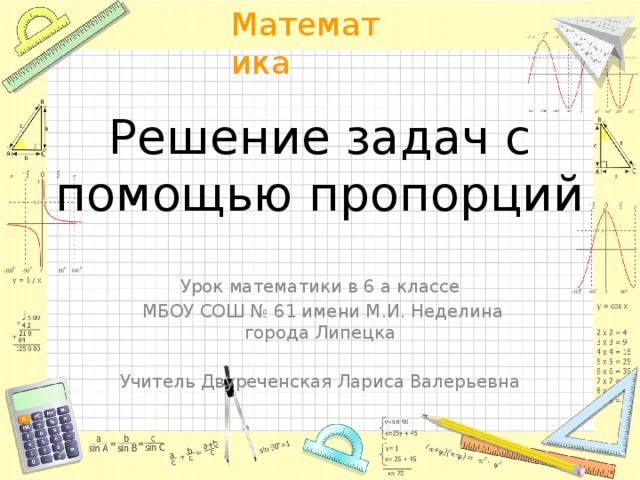 Решение задач с помощью пропорций Урок математики в 6 а классе  МБОУ СОШ № 61 имени М.И. Неделина города Липецка Учитель Двуреченская Лариса Валерьевна 
