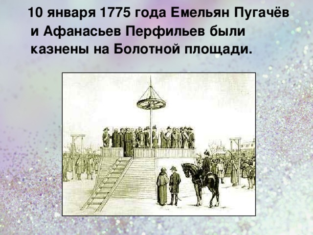  10 января 1775 года Емельян Пугачёв и Афанасьев Перфильев были казнены на Болотной площади.  