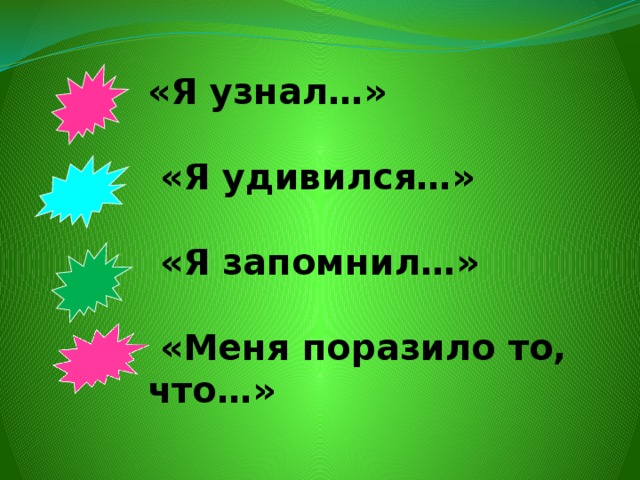 «Я узнал…»   «Я удивился…»   «Я запомнил…»   «Меня поразило то, что…» 
