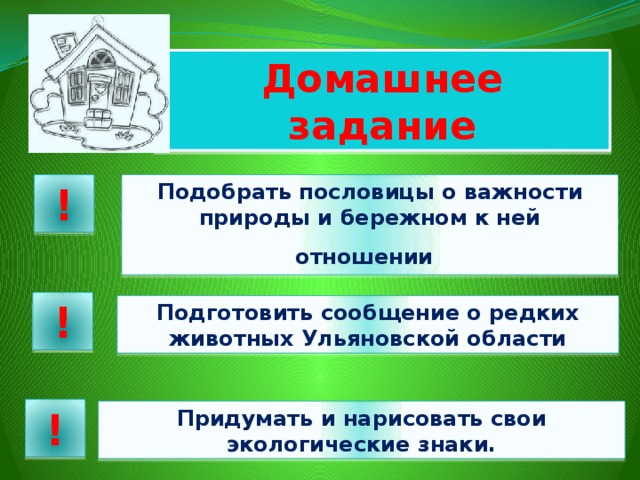 Домашнее задание Подобрать пословицы о важности природы и бережном к ней отношении   ! ! Подготовить сообщение о редких животных Ульяновской области ! Придумать и нарисовать свои экологические знаки. 