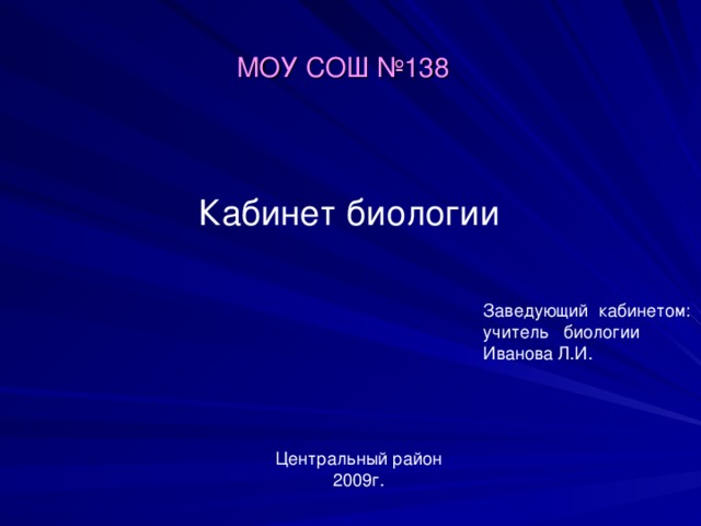 МОУ СОШ №138 Кабинет биологии Заведующий кабинетом: учитель биологии Иванова Л.И. Центральный район 2009г. 