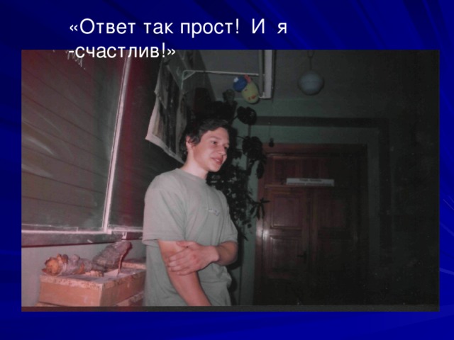 «Ответ так прост! И я -счастлив!» 