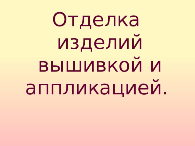 Отделка изделий вышивкой и аппликацией. 