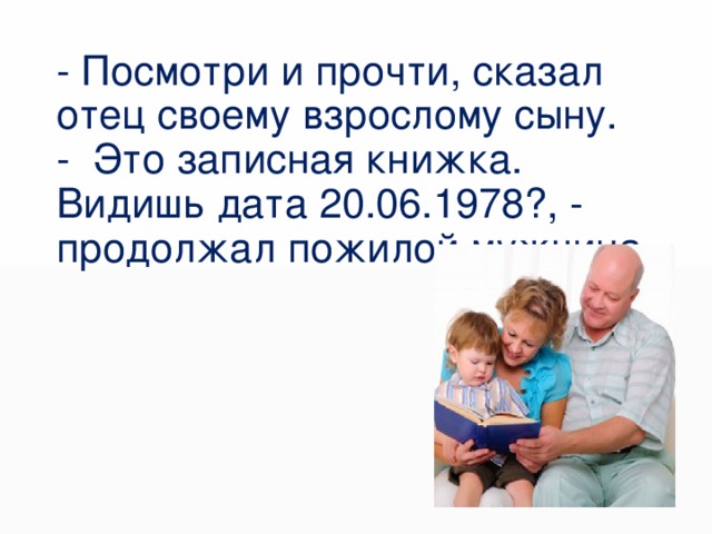 - Посмотри и прочти, сказал отец своему взрослому сыну.  - Это записная книжка. Видишь дата 20.06.1978?, - продолжал пожилой мужчина.   