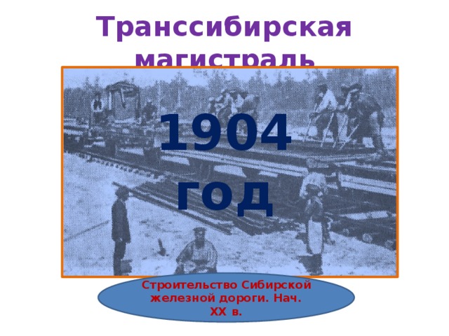 Транссибирская магистраль 1904 год Строительство Сибирской железной дороги. Нач. ХХ в. 