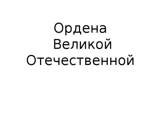 Ордена  Великой Отечественной 
