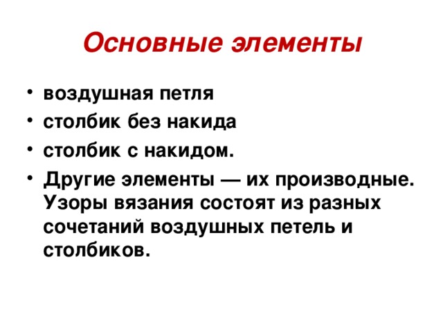 Основные элементы воздушная петля столбик без накида столбик с накидом. Другие элементы — их производные. Узоры вязания состоят из разных сочетаний воздушных петель и столбиков.   