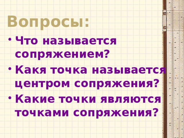 Вопросы: Что называется сопряжением? Какя точка называется центром сопряжения? Какие точки являются точками сопряжения? 