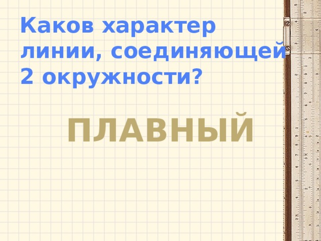 Каков характер линии, соединяющей 2 окружности? ПЛАВНЫЙ 