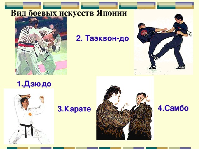 Вид боевых искусств Японии 2. Таэквон-до 1.Дзюдо 4.Самбо 3.Карате 