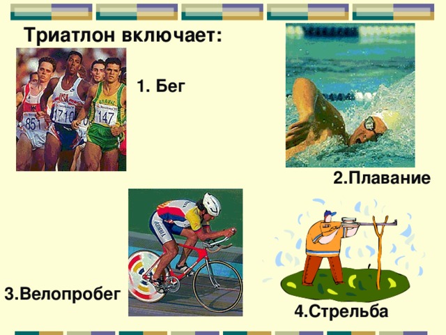 Триатлон включает: 1. Бег 2.Плавание 3.Велопробег 4.Стрельба 